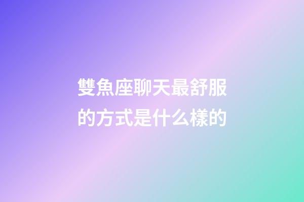雙魚座聊天最舒服的方式是什么樣的-第1張-星座運勢-玄機派