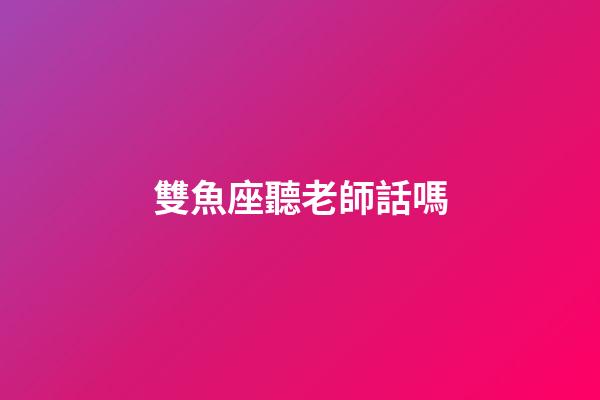 雙魚座聽老師話嗎-第1張-星座運(yùn)勢(shì)-玄機(jī)派