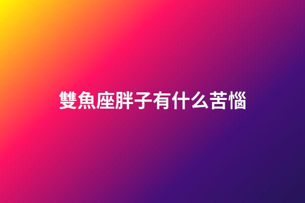 雙魚座胖子有什么苦惱