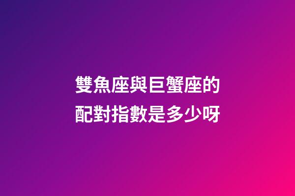 雙魚座與巨蟹座的配對指數是多少呀-第1張-星座運勢-玄機派