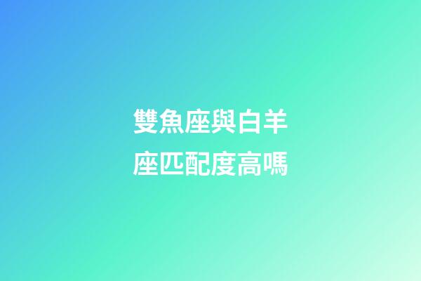 雙魚座與白羊座匹配度高嗎-第1張-星座運勢-玄機派