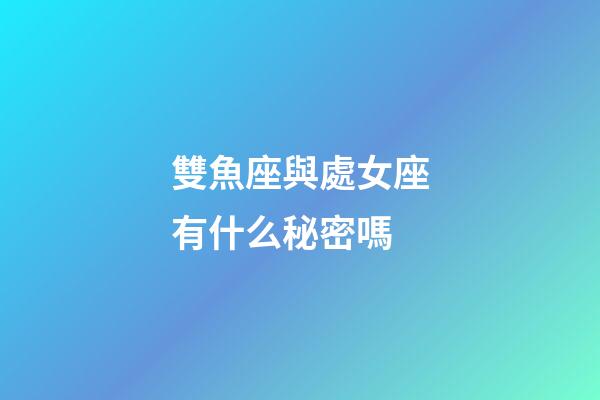 雙魚座與處女座有什么秘密嗎-第1張-星座運勢-玄機派