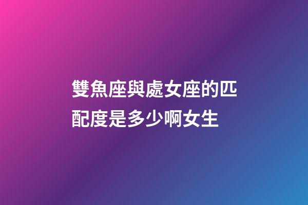 雙魚座與處女座的匹配度是多少啊女生-第1張-星座運勢-玄機派
