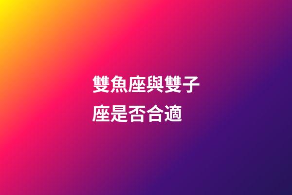 雙魚座與雙子座是否合適-第1張-星座運勢-玄機派