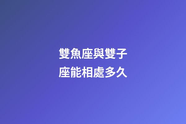 雙魚座與雙子座能相處多久-第1張-星座運勢-玄機派