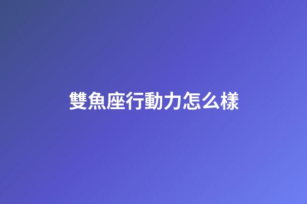 雙魚座行動力怎么樣