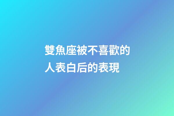 雙魚座被不喜歡的人表白后的表現-第1張-星座運勢-玄機派