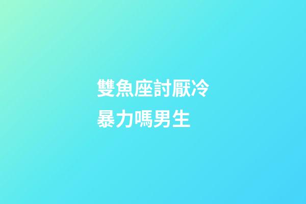 雙魚座討厭冷暴力嗎男生-第1張-星座運勢-玄機派