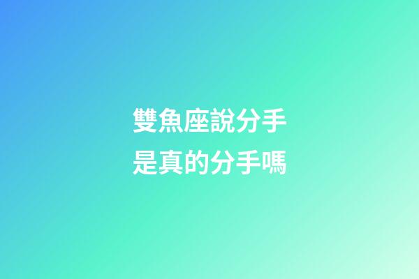 雙魚座說分手是真的分手嗎-第1張-星座運勢-玄機派