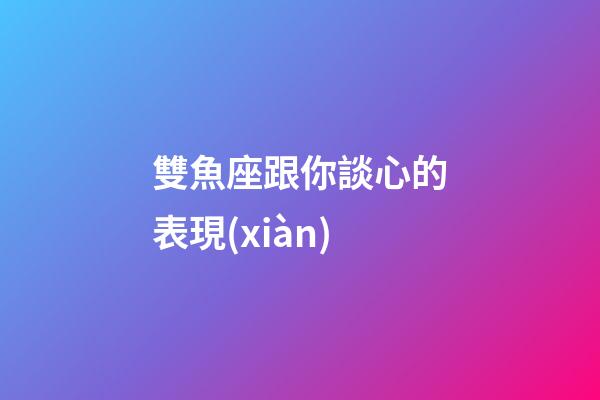 雙魚座跟你談心的表現(xiàn)-第1張-星座運勢-玄機(jī)派