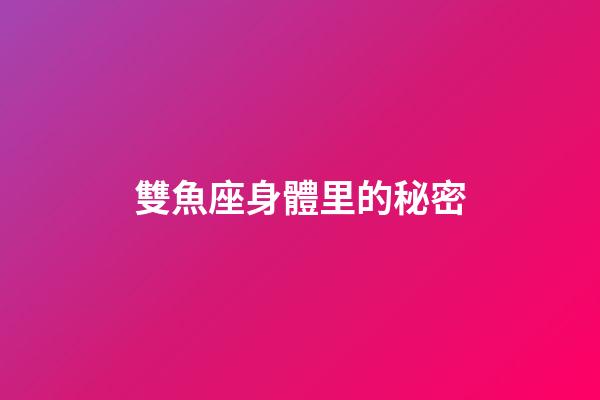 雙魚座身體里的秘密-第1張-星座運勢-玄機派