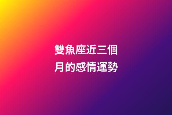 雙魚座近三個月的感情運勢-第1張-星座運勢-玄機派