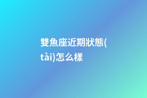 雙魚座近期狀態(tài)怎么樣-第1張-星座運勢-玄機派