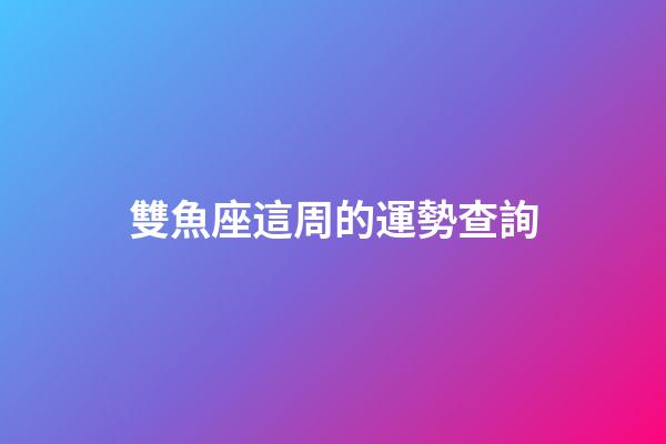 雙魚座這周的運勢查詢-第1張-星座運勢-玄機派