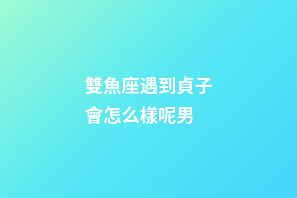 雙魚座遇到貞子會怎么樣呢男-第1張-星座運勢-玄機派