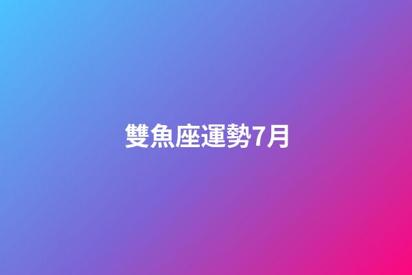 雙魚座運勢7月-第1張-星座運勢-玄機派