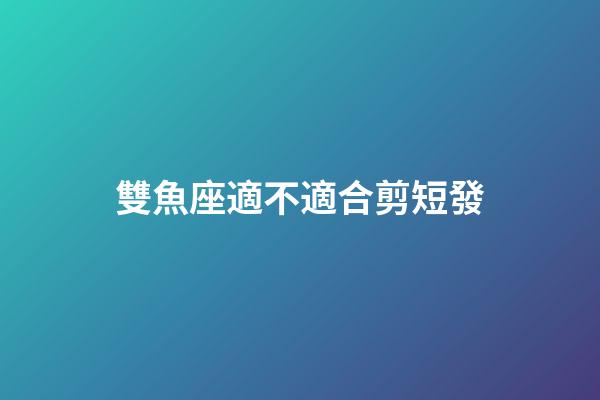 雙魚座適不適合剪短發-第1張-星座運勢-玄機派
