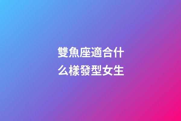 雙魚座適合什么樣發型女生-第1張-星座運勢-玄機派