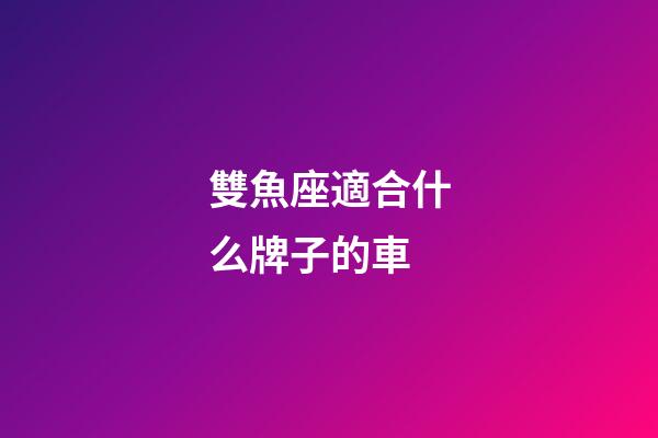 雙魚座適合什么牌子的車-第1張-星座運勢-玄機派