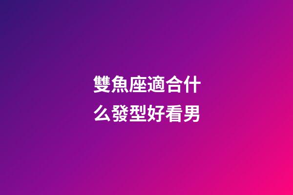 雙魚座適合什么發型好看男-第1張-星座運勢-玄機派