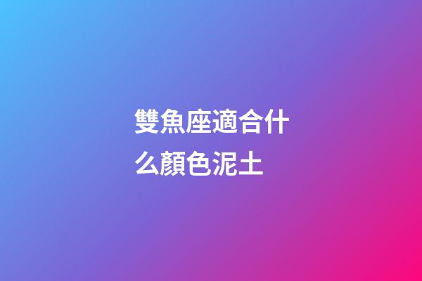雙魚座適合什么顏色泥土-第1張-星座運勢-玄機派