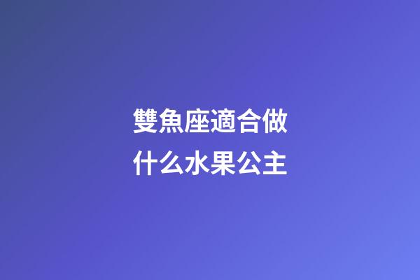 雙魚座適合做什么水果公主-第1張-星座運勢-玄機派