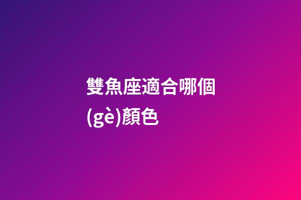 雙魚座適合哪個(gè)顏色-第1張-星座運(yùn)勢-玄機(jī)派