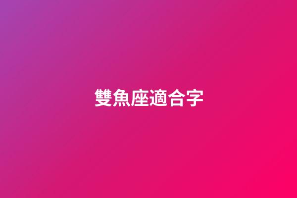 雙魚座適合字-第1張-星座運勢-玄機派