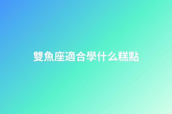雙魚座適合學什么糕點