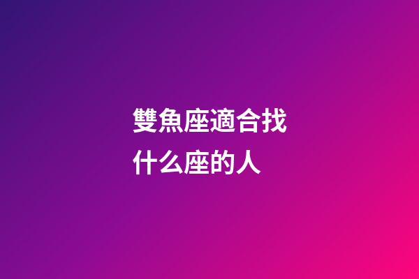 雙魚座適合找什么座的人-第1張-星座運勢-玄機派