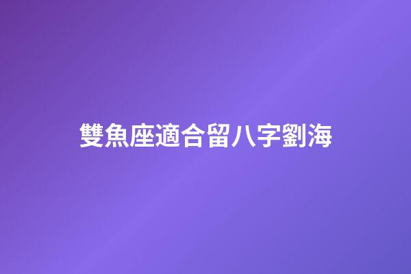 雙魚座適合留八字劉海-第1張-星座運勢-玄機(jī)派