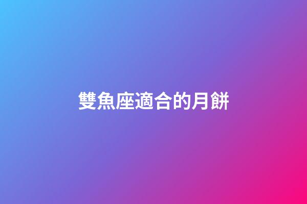 雙魚座適合的月餅-第1張-星座運勢-玄機派