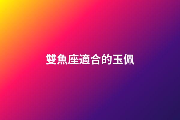 雙魚座適合的玉佩-第1張-星座運(yùn)勢-玄機(jī)派