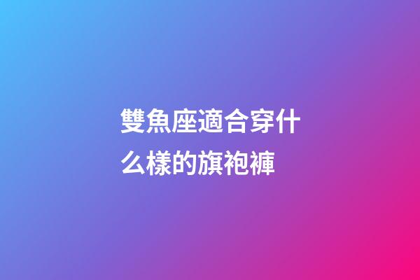 雙魚座適合穿什么樣的旗袍褲