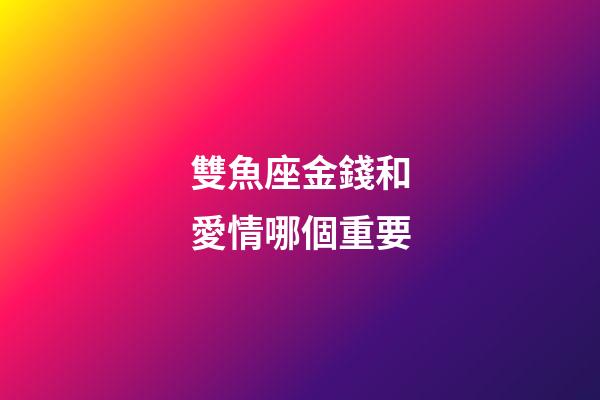 雙魚座金錢和愛情哪個重要-第1張-星座運勢-玄機派