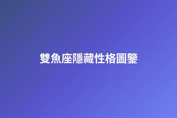 雙魚座隱藏性格圖鑒