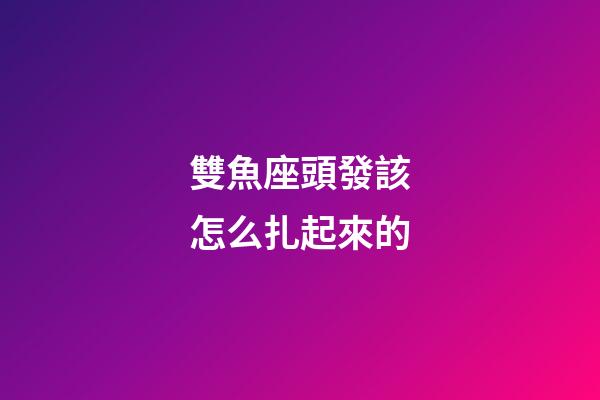 雙魚座頭發該怎么扎起來的-第1張-星座運勢-玄機派