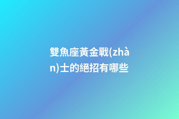 雙魚座黃金戰(zhàn)士的絕招有哪些-第1張-星座運勢-玄機派