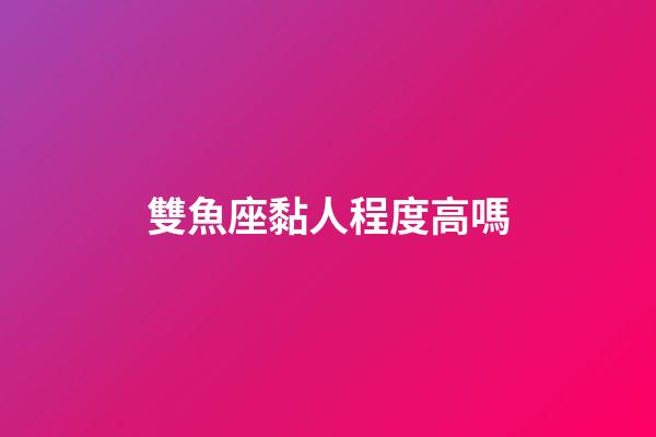 雙魚座黏人程度高嗎-第1張-星座運勢-玄機派