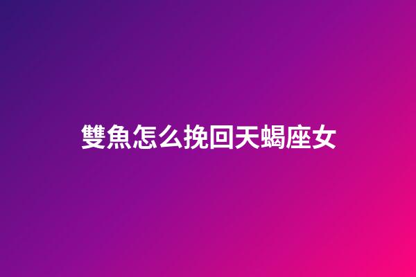 雙魚怎么挽回天蝎座女-第1張-星座運(yùn)勢-玄機(jī)派