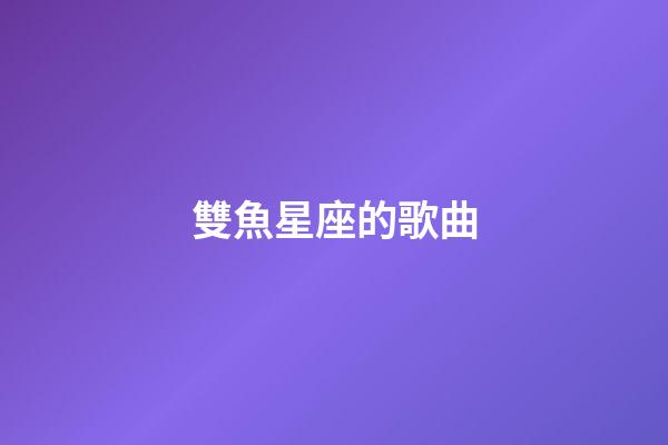 雙魚星座的歌曲-第1張-星座運勢-玄機派