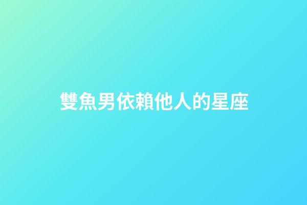 雙魚男依賴他人的星座-第1張-星座運勢-玄機派