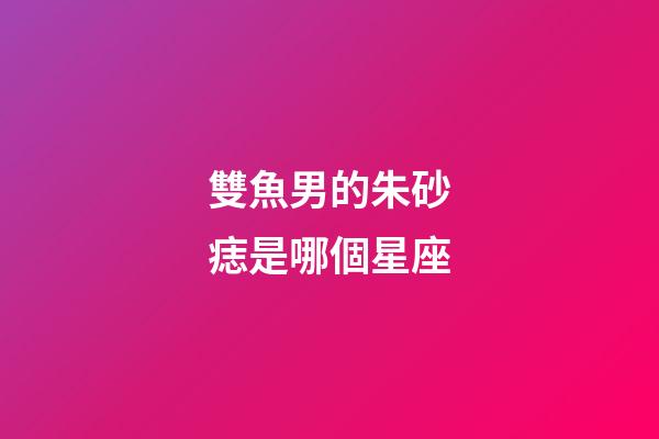 雙魚男的朱砂痣是哪個星座-第1張-星座運勢-玄機派