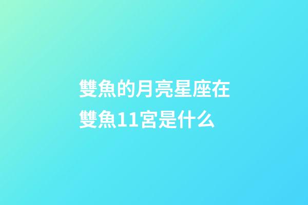 雙魚的月亮星座在雙魚11宮是什么-第1張-星座運勢-玄機派