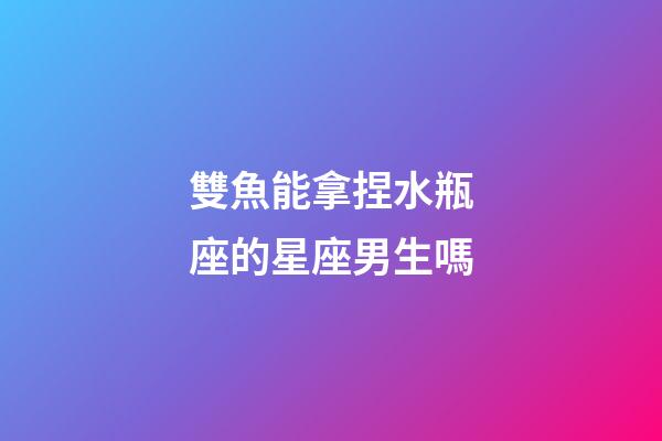 雙魚能拿捏水瓶座的星座男生嗎-第1張-星座運勢-玄機派