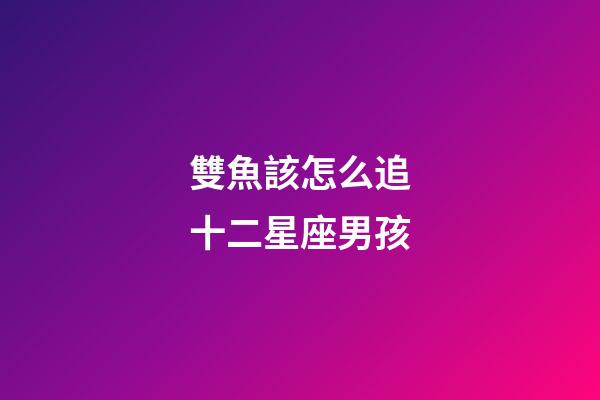 雙魚該怎么追十二星座男孩-第1張-星座運勢-玄機派