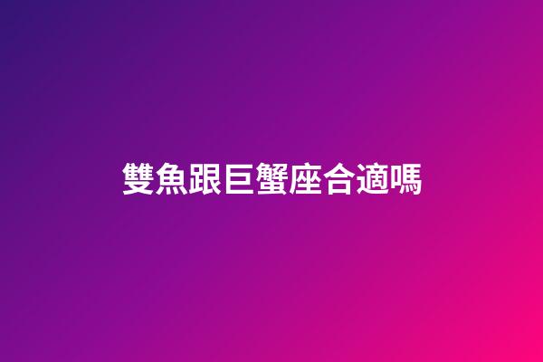雙魚跟巨蟹座合適嗎-第1張-星座運勢-玄機派