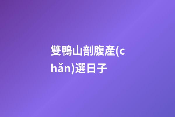 雙鴨山剖腹產(chǎn)選日子