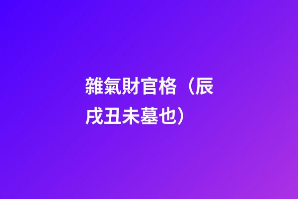 雜氣財官格（辰戌丑未墓也）