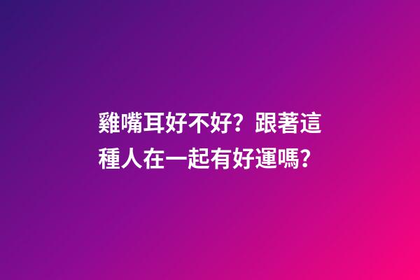 雞嘴耳好不好？跟著這種人在一起有好運嗎？